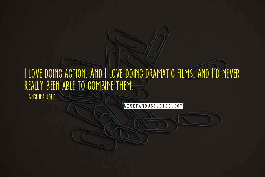 Angelina Jolie Quotes: I love doing action. And I love doing dramatic films, and I'd never really been able to combine them.