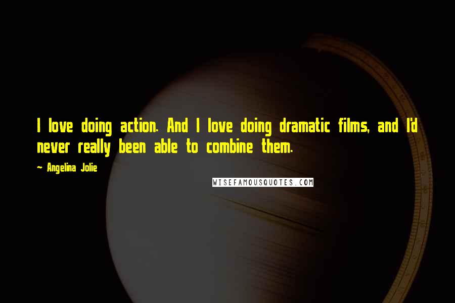 Angelina Jolie Quotes: I love doing action. And I love doing dramatic films, and I'd never really been able to combine them.