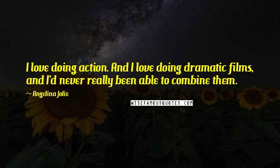 Angelina Jolie Quotes: I love doing action. And I love doing dramatic films, and I'd never really been able to combine them.