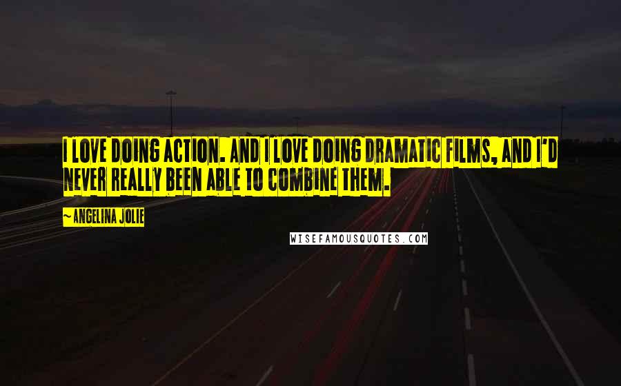 Angelina Jolie Quotes: I love doing action. And I love doing dramatic films, and I'd never really been able to combine them.