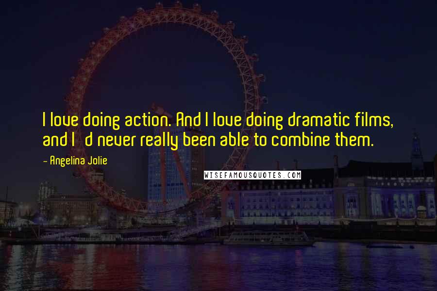 Angelina Jolie Quotes: I love doing action. And I love doing dramatic films, and I'd never really been able to combine them.