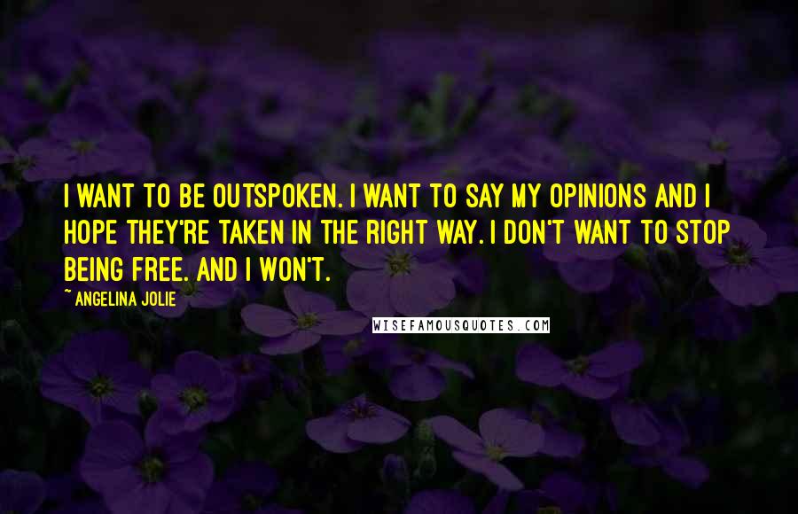 Angelina Jolie Quotes: I want to be outspoken. I want to say my opinions and I hope they're taken in the right way. I don't want to stop being free. And I won't.