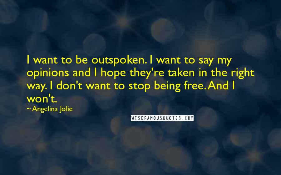 Angelina Jolie Quotes: I want to be outspoken. I want to say my opinions and I hope they're taken in the right way. I don't want to stop being free. And I won't.