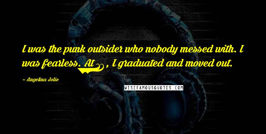 Angelina Jolie Quotes: I was the punk outsider who nobody messed with. I was fearless. At 16, I graduated and moved out.