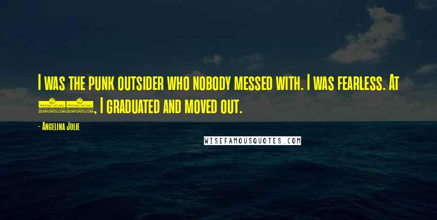 Angelina Jolie Quotes: I was the punk outsider who nobody messed with. I was fearless. At 16, I graduated and moved out.