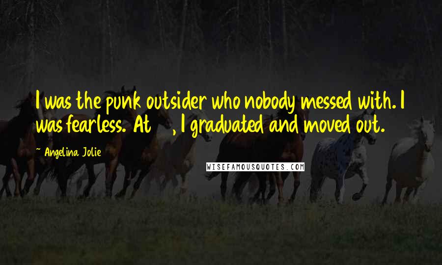 Angelina Jolie Quotes: I was the punk outsider who nobody messed with. I was fearless. At 16, I graduated and moved out.