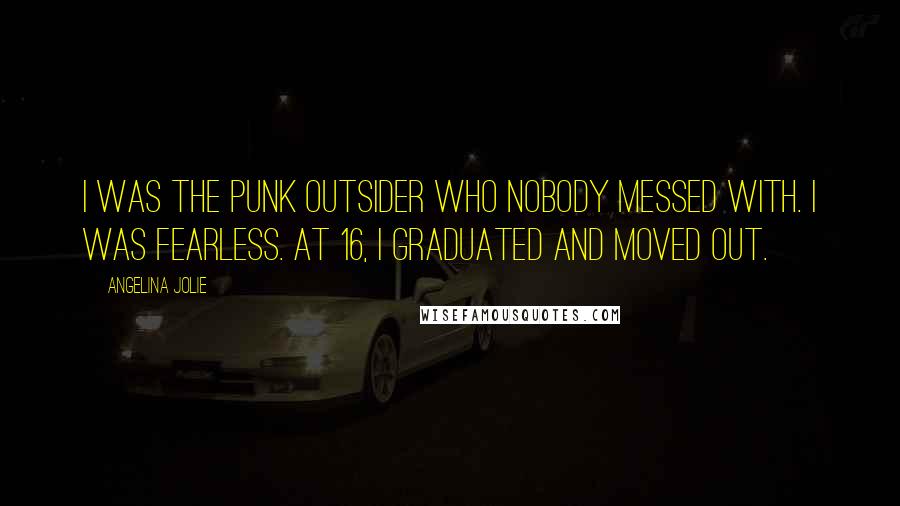 Angelina Jolie Quotes: I was the punk outsider who nobody messed with. I was fearless. At 16, I graduated and moved out.