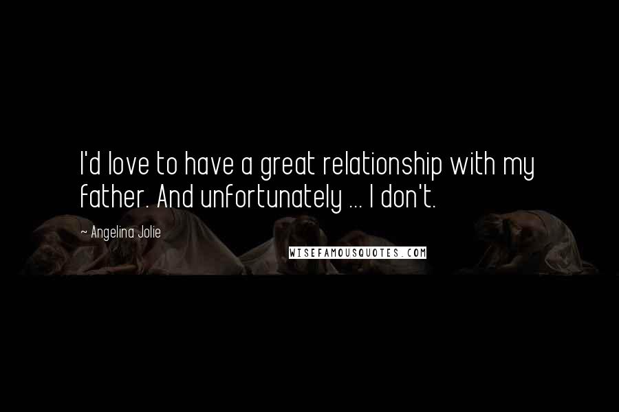 Angelina Jolie Quotes: I'd love to have a great relationship with my father. And unfortunately ... I don't.
