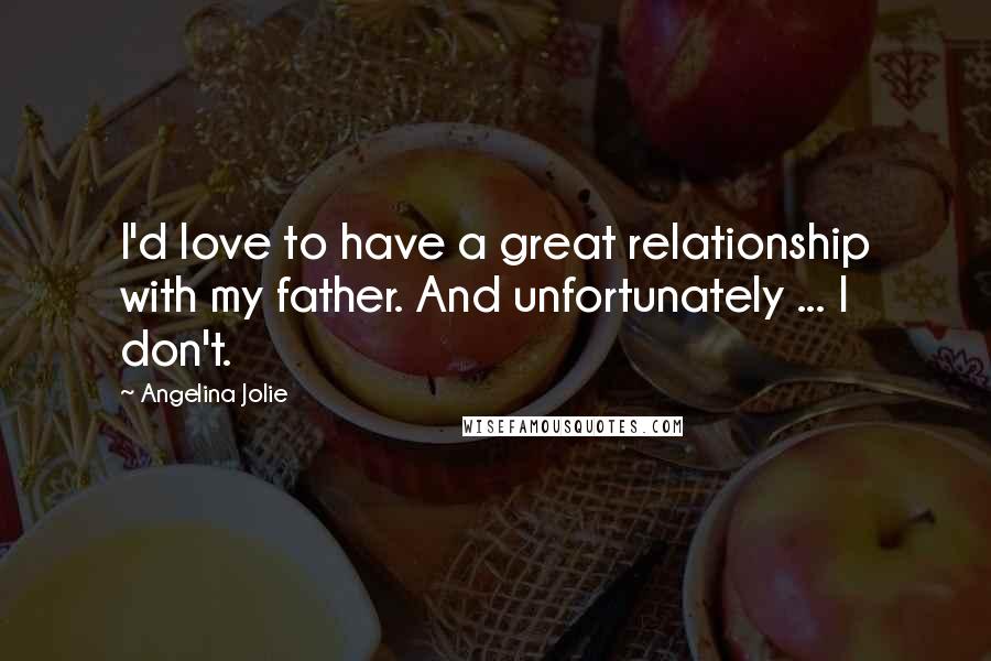 Angelina Jolie Quotes: I'd love to have a great relationship with my father. And unfortunately ... I don't.