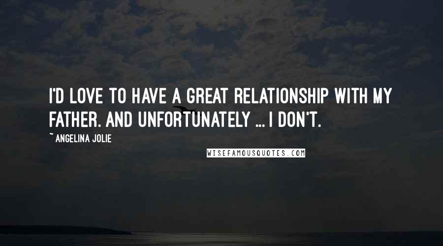 Angelina Jolie Quotes: I'd love to have a great relationship with my father. And unfortunately ... I don't.