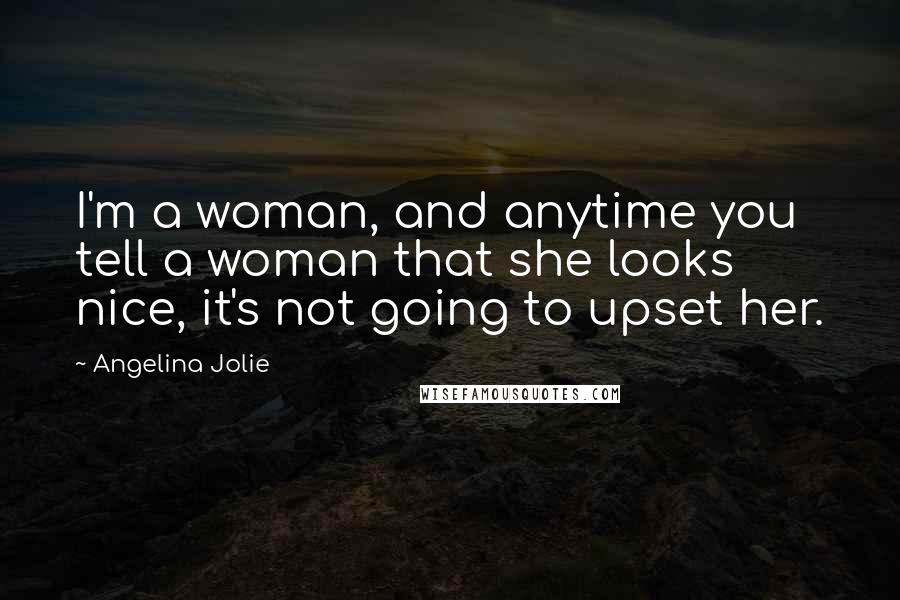 Angelina Jolie Quotes: I'm a woman, and anytime you tell a woman that she looks nice, it's not going to upset her.