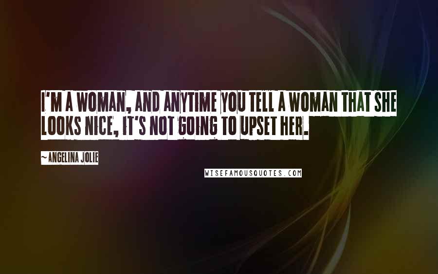 Angelina Jolie Quotes: I'm a woman, and anytime you tell a woman that she looks nice, it's not going to upset her.