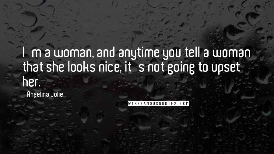 Angelina Jolie Quotes: I'm a woman, and anytime you tell a woman that she looks nice, it's not going to upset her.