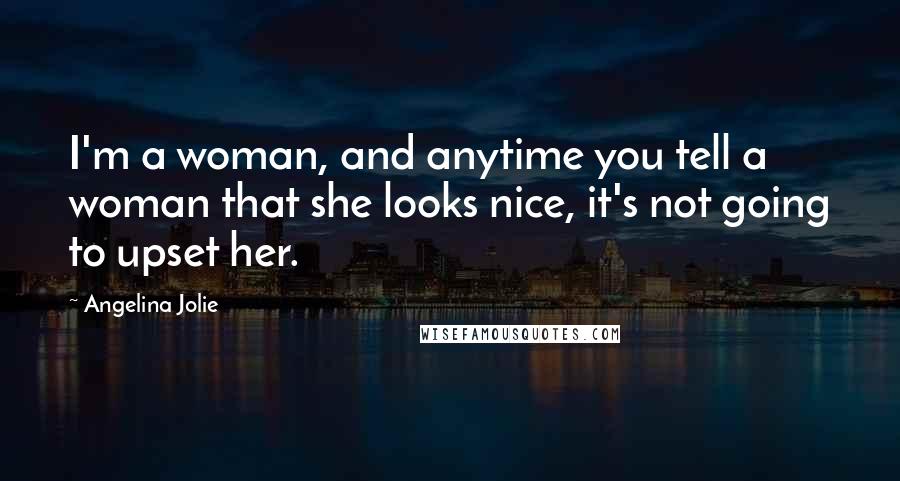 Angelina Jolie Quotes: I'm a woman, and anytime you tell a woman that she looks nice, it's not going to upset her.