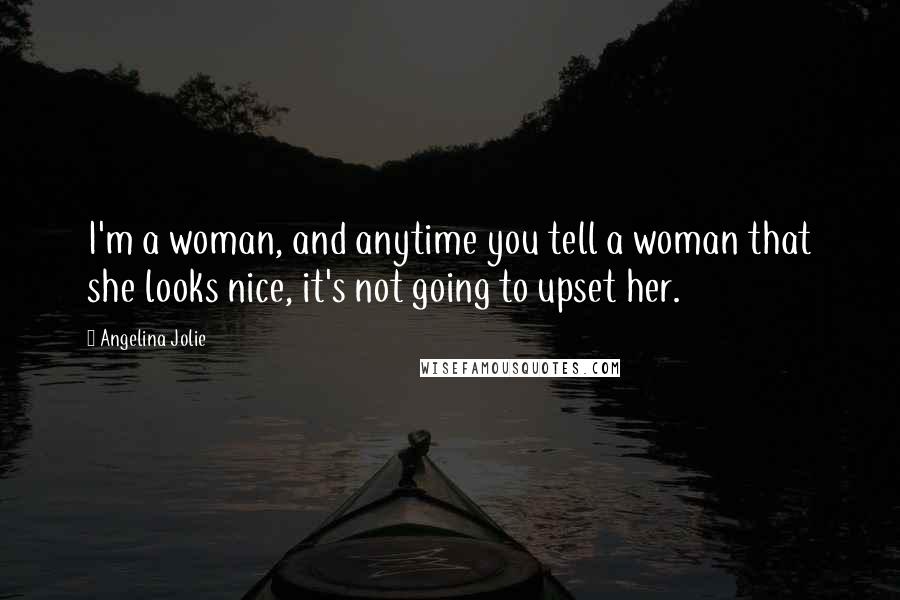 Angelina Jolie Quotes: I'm a woman, and anytime you tell a woman that she looks nice, it's not going to upset her.