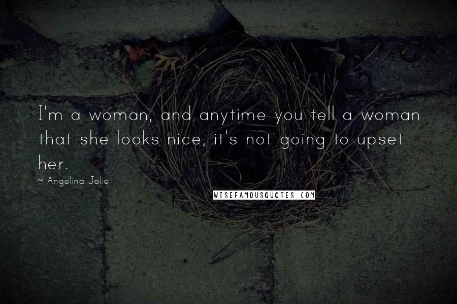 Angelina Jolie Quotes: I'm a woman, and anytime you tell a woman that she looks nice, it's not going to upset her.