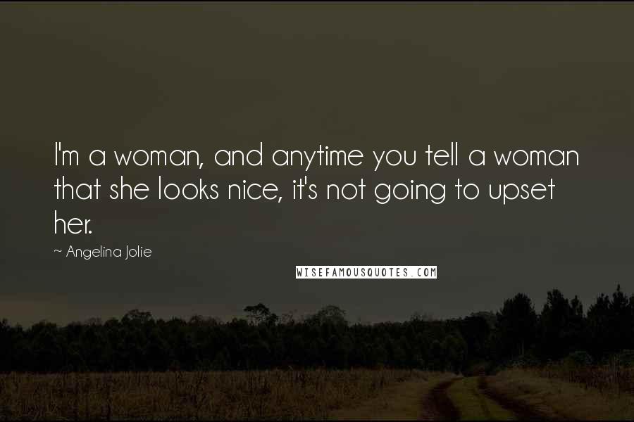 Angelina Jolie Quotes: I'm a woman, and anytime you tell a woman that she looks nice, it's not going to upset her.