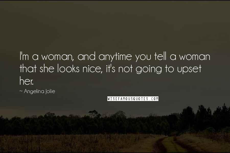 Angelina Jolie Quotes: I'm a woman, and anytime you tell a woman that she looks nice, it's not going to upset her.