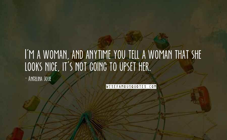 Angelina Jolie Quotes: I'm a woman, and anytime you tell a woman that she looks nice, it's not going to upset her.