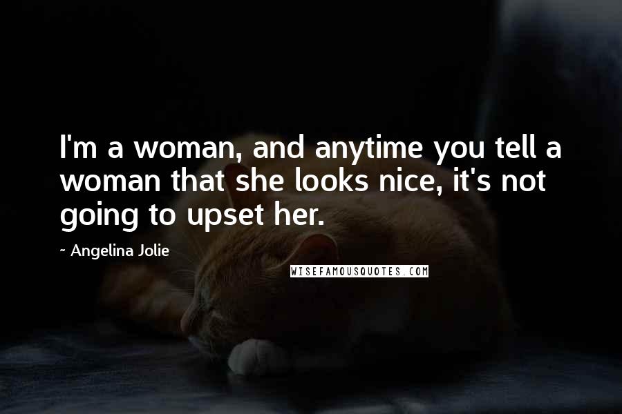 Angelina Jolie Quotes: I'm a woman, and anytime you tell a woman that she looks nice, it's not going to upset her.