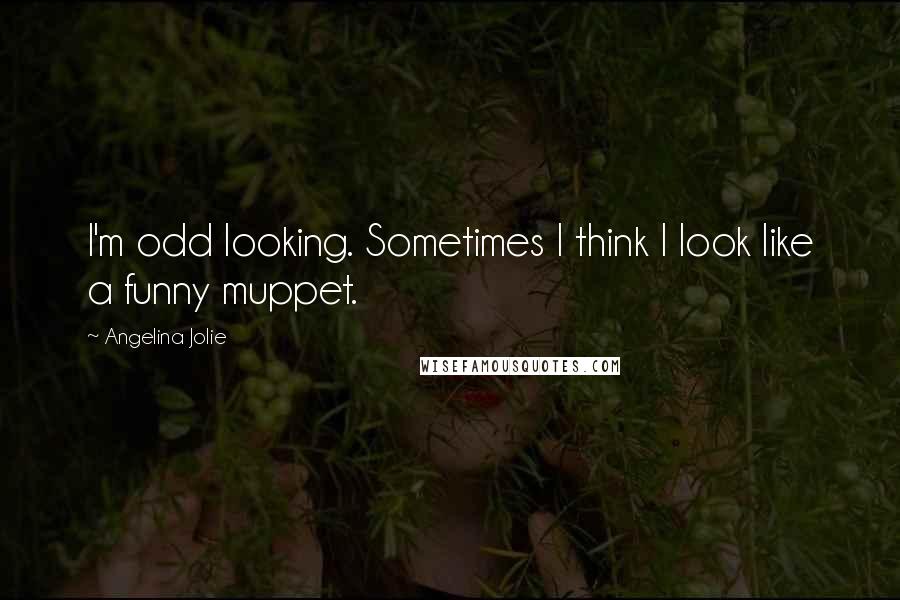 Angelina Jolie Quotes: I'm odd looking. Sometimes I think I look like a funny muppet.