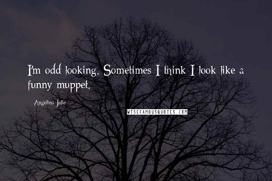 Angelina Jolie Quotes: I'm odd looking. Sometimes I think I look like a funny muppet.