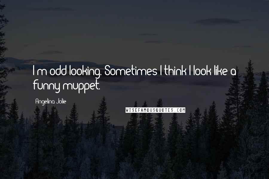 Angelina Jolie Quotes: I'm odd looking. Sometimes I think I look like a funny muppet.