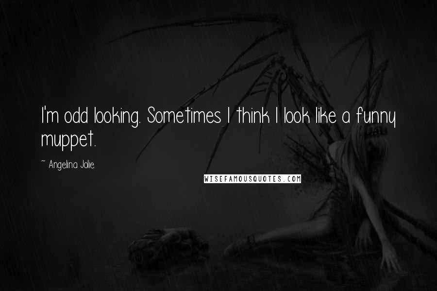 Angelina Jolie Quotes: I'm odd looking. Sometimes I think I look like a funny muppet.