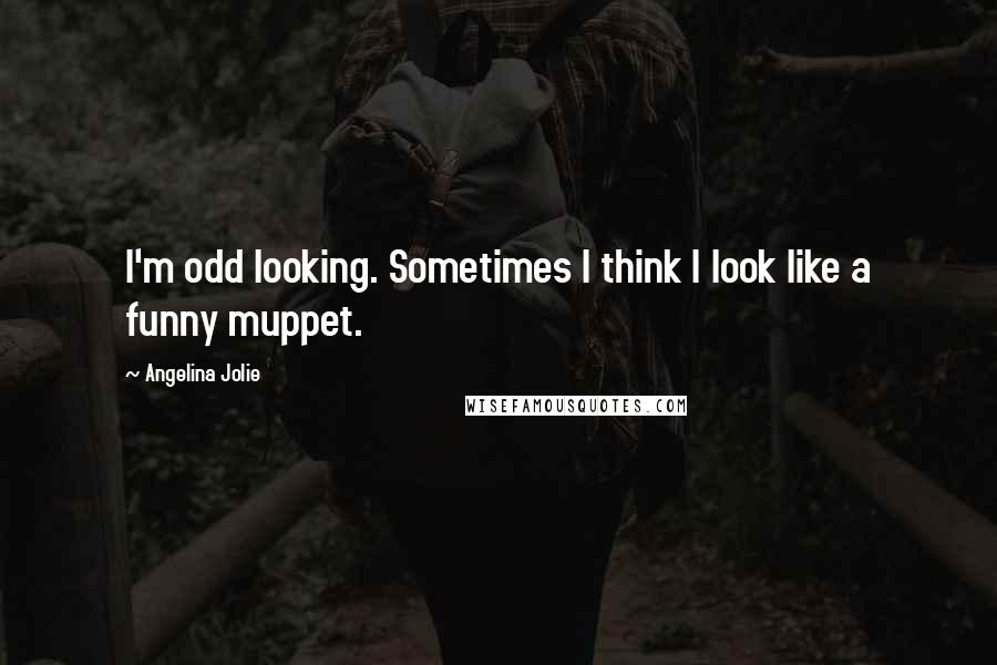 Angelina Jolie Quotes: I'm odd looking. Sometimes I think I look like a funny muppet.