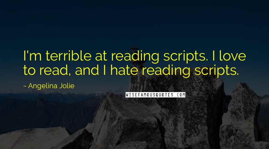 Angelina Jolie Quotes: I'm terrible at reading scripts. I love to read, and I hate reading scripts.