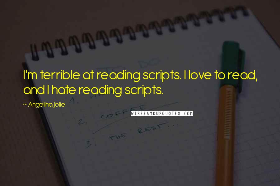 Angelina Jolie Quotes: I'm terrible at reading scripts. I love to read, and I hate reading scripts.