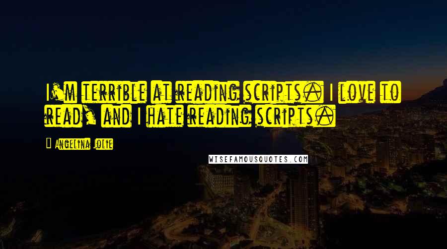 Angelina Jolie Quotes: I'm terrible at reading scripts. I love to read, and I hate reading scripts.