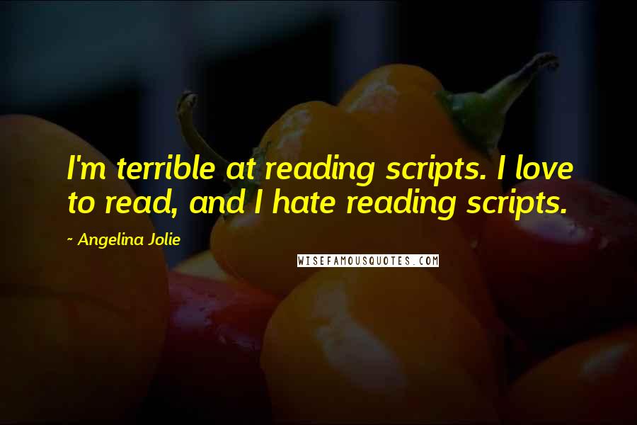 Angelina Jolie Quotes: I'm terrible at reading scripts. I love to read, and I hate reading scripts.