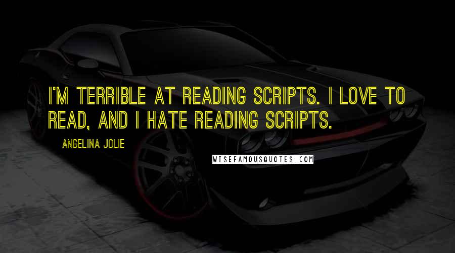 Angelina Jolie Quotes: I'm terrible at reading scripts. I love to read, and I hate reading scripts.