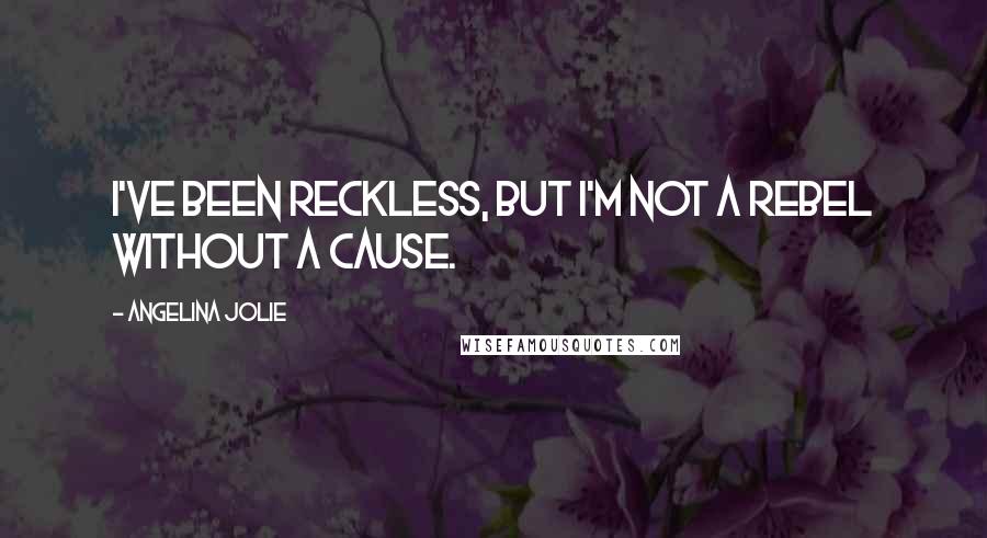 Angelina Jolie Quotes: I've been reckless, but I'm not a rebel without a cause.