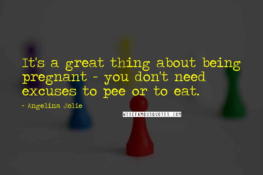 Angelina Jolie Quotes: It's a great thing about being pregnant - you don't need excuses to pee or to eat.