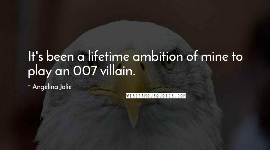 Angelina Jolie Quotes: It's been a lifetime ambition of mine to play an 007 villain.