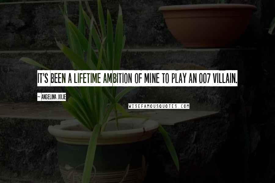 Angelina Jolie Quotes: It's been a lifetime ambition of mine to play an 007 villain.