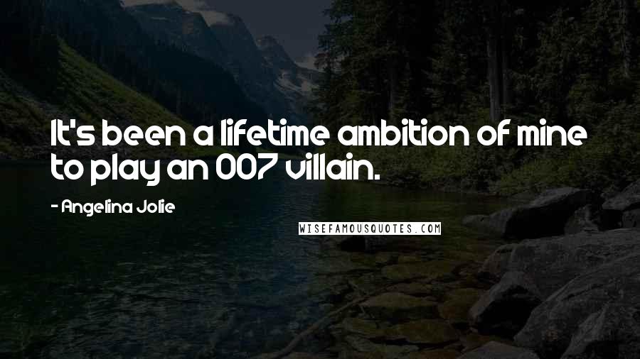 Angelina Jolie Quotes: It's been a lifetime ambition of mine to play an 007 villain.
