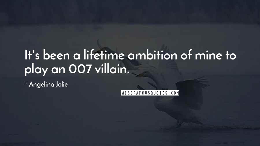 Angelina Jolie Quotes: It's been a lifetime ambition of mine to play an 007 villain.