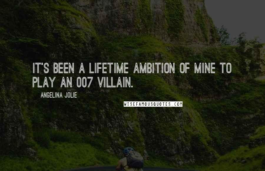 Angelina Jolie Quotes: It's been a lifetime ambition of mine to play an 007 villain.