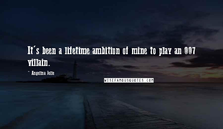 Angelina Jolie Quotes: It's been a lifetime ambition of mine to play an 007 villain.
