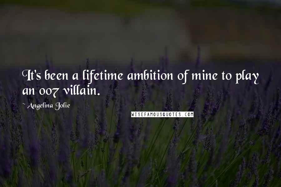 Angelina Jolie Quotes: It's been a lifetime ambition of mine to play an 007 villain.