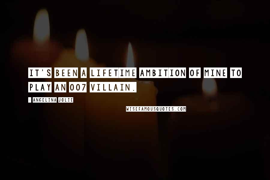 Angelina Jolie Quotes: It's been a lifetime ambition of mine to play an 007 villain.