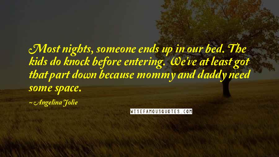 Angelina Jolie Quotes: Most nights, someone ends up in our bed. The kids do knock before entering. We've at least got that part down because mommy and daddy need some space.