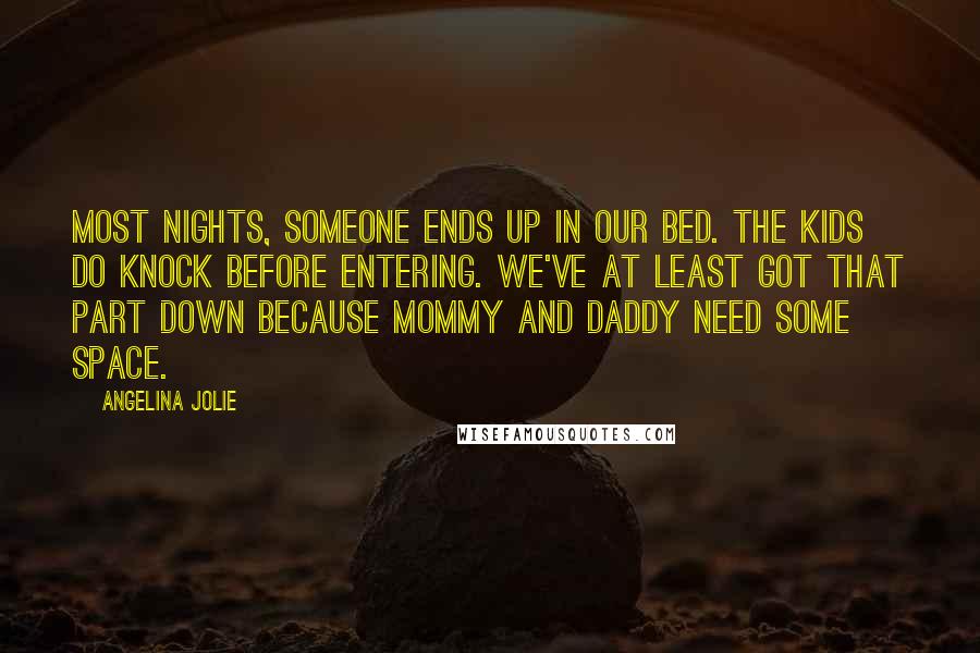 Angelina Jolie Quotes: Most nights, someone ends up in our bed. The kids do knock before entering. We've at least got that part down because mommy and daddy need some space.
