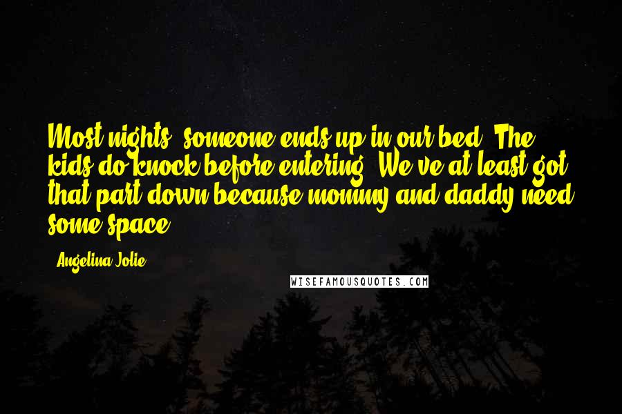 Angelina Jolie Quotes: Most nights, someone ends up in our bed. The kids do knock before entering. We've at least got that part down because mommy and daddy need some space.