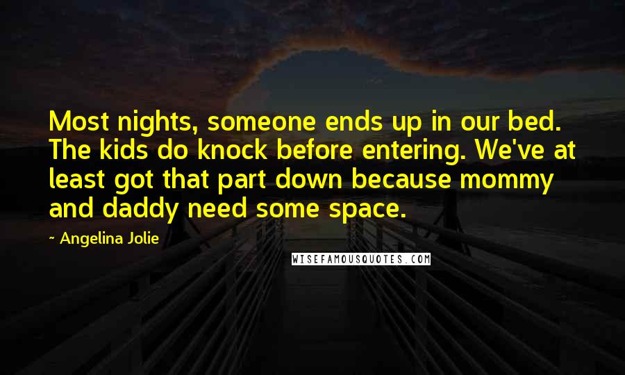 Angelina Jolie Quotes: Most nights, someone ends up in our bed. The kids do knock before entering. We've at least got that part down because mommy and daddy need some space.