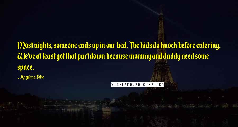 Angelina Jolie Quotes: Most nights, someone ends up in our bed. The kids do knock before entering. We've at least got that part down because mommy and daddy need some space.