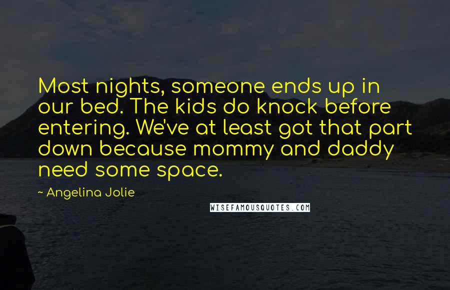 Angelina Jolie Quotes: Most nights, someone ends up in our bed. The kids do knock before entering. We've at least got that part down because mommy and daddy need some space.